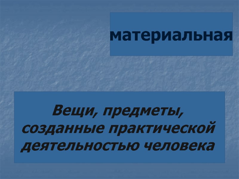 материальная Вещи, предметы,  созданные практической  деятельностью человека